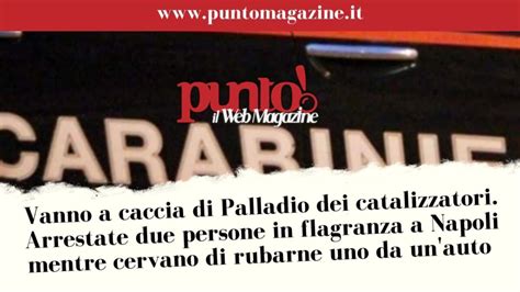 Napoli Palladio Nel Mirino Dei Ladri Di Marmitte Arrestati 2 Uomini