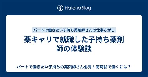 薬キャリで就職した子持ち薬剤師の体験談 パートで働きたい子持ちの薬剤師さん必見！高時給で働くには？