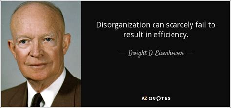 Dwight D. Eisenhower quote: Disorganization can scarcely fail to result ...