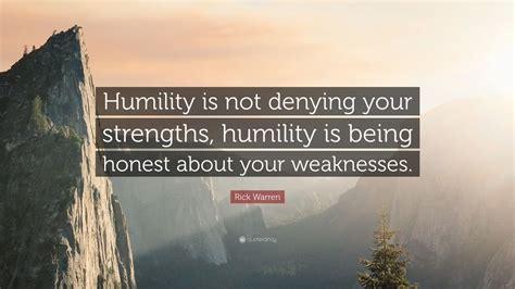 Rick Warren Quote: “Humility is not denying your strengths, humility is ...