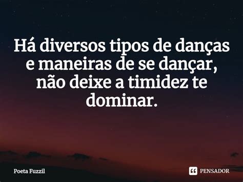 Há diversos tipos de danças e maneiras Poeta Fuzzil Pensador