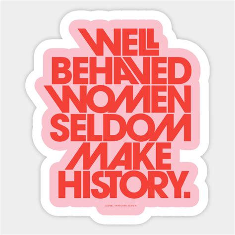 Well Behaved Women Seldom Make History Well Behaved Women Rarely Make