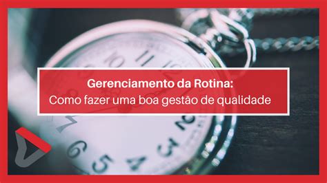 Gerenciamento Da Rotina Como Fazer Uma Boa Gest O De Qualidade