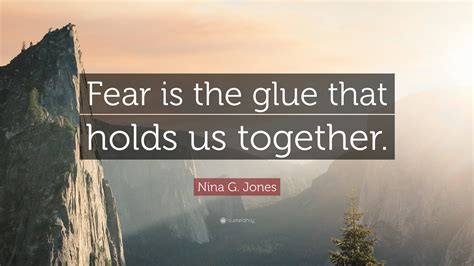 Nina G Jones Quote Fear Is The Glue That Holds Us Together