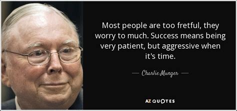 Charlie Munger quote: Most people are too fretful, they worry to much. Success...