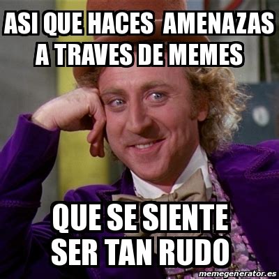 Meme Willy Wonka Asi Que Haces Amenazas A Traves De Memes Que Se