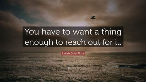 Lailah Gifty Akita Quote You Have To Want A Thing Enough To Reach Out