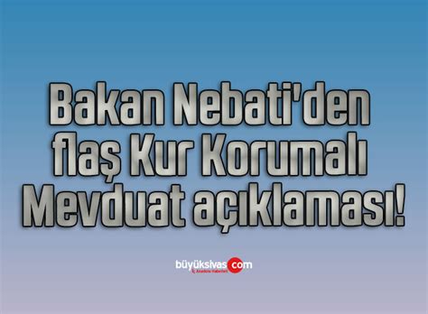 Bakan Nebati den flaş Kur Korumalı Mevduat açıklaması Büyük Sivas