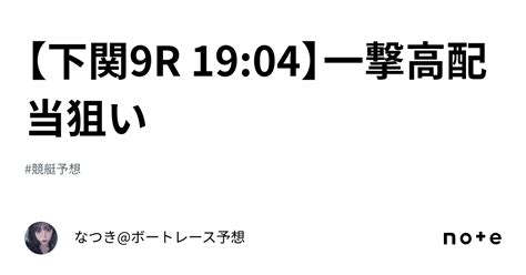 【下関9r 19 04】 ️‍🔥一撃💥高配当狙い ️‍🔥｜なつき ボートレース予想