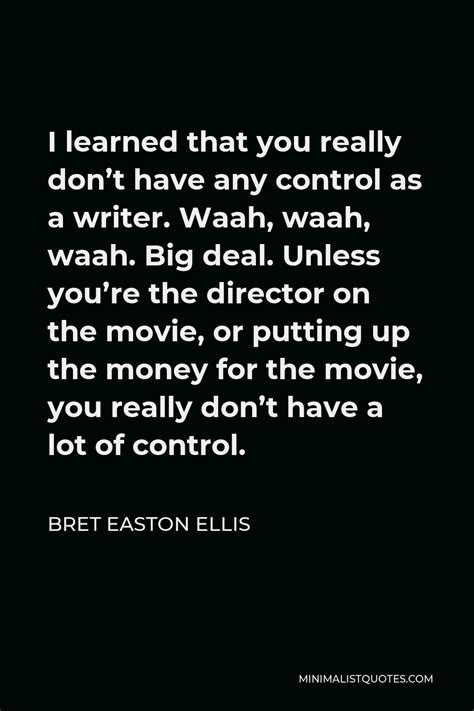 Bret Easton Ellis Quote I Learned That You Really Don T Have Any