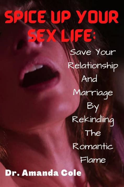 Spice Up Your Sex Life Save Your Relationship And Marriage By Rekindling The Romantic Flame