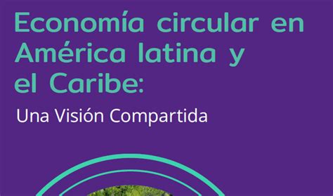 LA COALICIÓN DE AMÉRICA LATINA Y EL CARIBE LANZA LA VISIÓN DE UNA ECONOMÍA CIRCULAR REGIONAL ODS