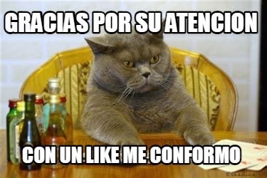 Meme Creator Funny Gracias Por Su Atencion Con Un Like Me Conformo