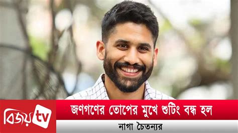 তোপের মুখে শুটিং বন্ধ নাগার । Naga Chaitanya । Bijoy Tv Youtube