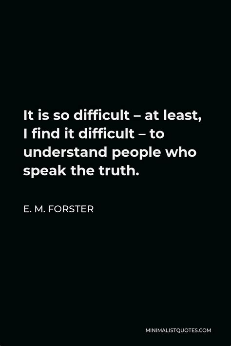 E M Forster Quote It Is So Difficult At Least I Find It Difficult To Understand People