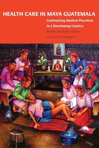 Care In Maya Guatemala Confronting Medical Pluralism In A Developing Country