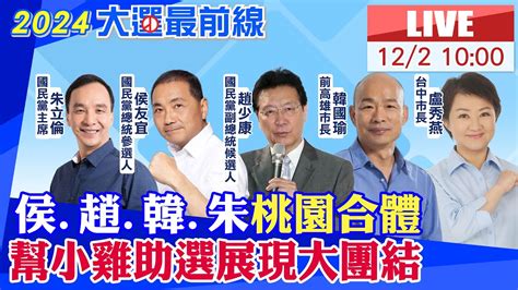 【中天直播 Live】侯 趙 韓 朱桃園合體 幫小雞助選展現大團結20231202 中天新聞ctinews Youtube