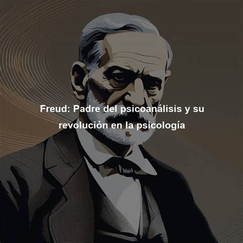 Freud Padre Del Psicoanálisis Y Su Revolución En La Psicología Directorio De Personajes