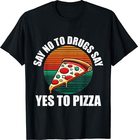 Anti Drugs Quotes Say No To Drugs Say Yes To Pizza Meme T Shirt