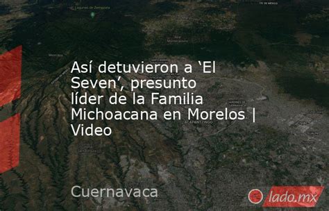 Así Detuvieron A ‘el Seven Presunto Líder De La Familia Michoacana En Morelos Video Ladomx