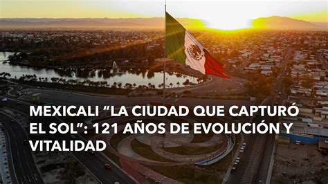 Mexicali La Ciudad Que Captur El Sol A Os De Evoluci N Y