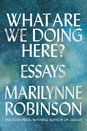 What Are We Doing Here Essays Robinson Marilynne 9780374282219