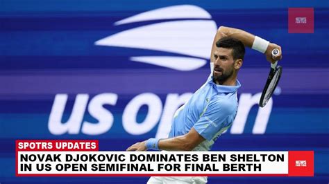 Novak Djokovic Dominates Ben Shelton In Us Open Semifinal For Final