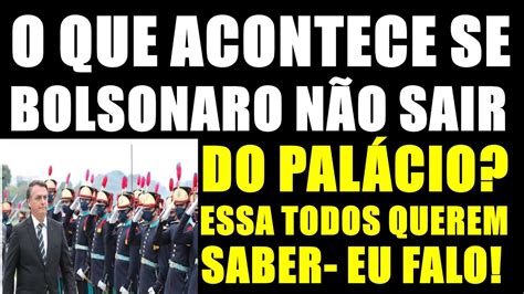 O QUE ACONTECE SE BOLSONARO NÃO SAIR DO PALACIO DIA 1 JANEIRO SÓ DEUS