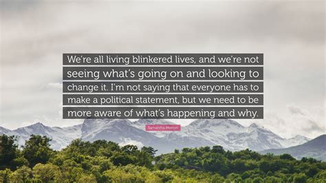 Samantha Morton Quote “we’re All Living Blinkered Lives And We’re Not Seeing What’s Going On