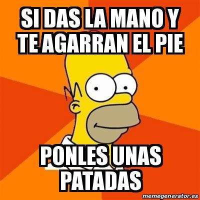 Meme Homer Si Das La Mano Y Te Agarran El Pie Ponles Unas Patadas