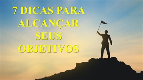 7 Dicas Para Alcançar Seus Objetivos Youtube