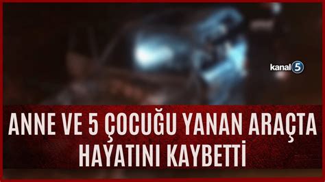 Siirt te Katliam Gibi Kaza Anne ve 5 Çocuğu Yanan Araçta Hayatını