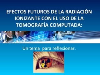 13 agosto 2015 EFECTOS FUTUROS DE LA RADIACIÓN IONIZANTE CON EL USO DE