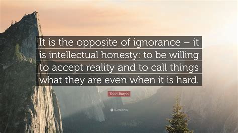Todd Burpo Quote: “It is the opposite of ignorance – it is intellectual