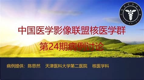 2022年中影联盟核医学病例讨论第24期 肝脏高分化肝癌肾上腺弥漫大b细胞淋巴瘤 中国医学影像联盟 China Medical