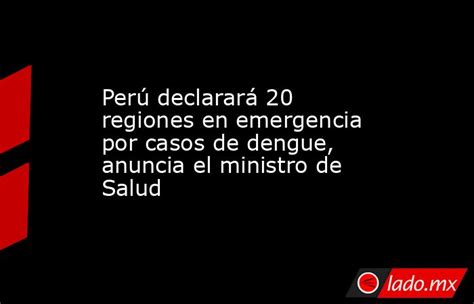 Perú Declarará 20 Regiones En Emergencia Por Casos De Dengue Anuncia