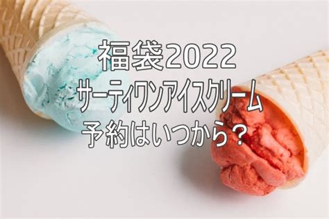 サーティワン福袋2022はいつから？中身や予約方法・販売店舗まとめ ブログ日和