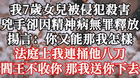 我7歲的女兒被侵犯殺害，兇手卻因精神病無罪釋放，揚言：你又能那我怎樣，法庭上我連捅他八刀，閻王不收你 那我送你下去 Youtube