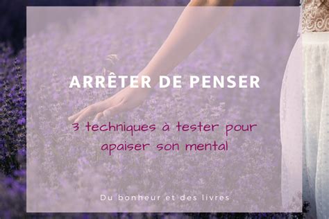 Comment Arrêter De Penser 3 Techniques Pour Apaiser Son Mental