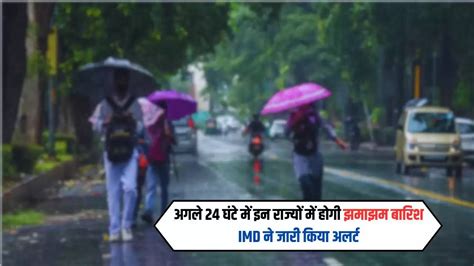 Aaj Ka Mausam अगले 24 घंटे में इन राज्यों में होगी झमाझम बारिश Imd ने जारी किया अलर्ट