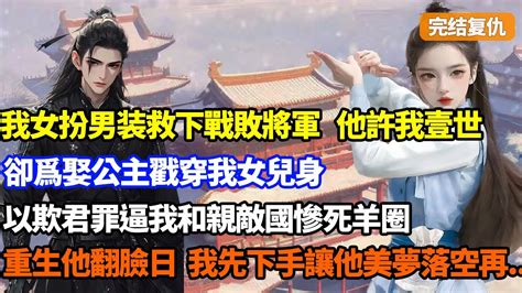 【完結複仇】我女扮男裝救下戰敗將軍，他許我壹世，卻爲娶公主戳穿我女兒身，以欺君罪逼我和親敵國慘死羊圈，重生他翻臉那日，我先下手讓他身敗名裂 小說 複仇 Youtube