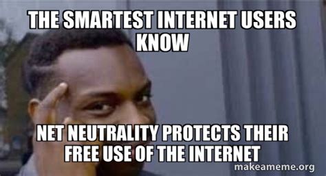 The smartest internet users know net neutrality protects their free use of the internet Meme ...