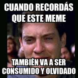 Meme crying peter parker cUANDO RECORDÁS QUE ESTE MEME TAMBIÉN VA A