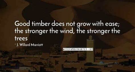 J Willard Marriott Quotes Good Timber Does Not Grow With Ease The