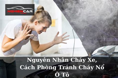 Nguyên Nhân Cháy Xe, Cách Phòng Tránh Cháy Nổ Ô Tô 2023 - Nghiện Car