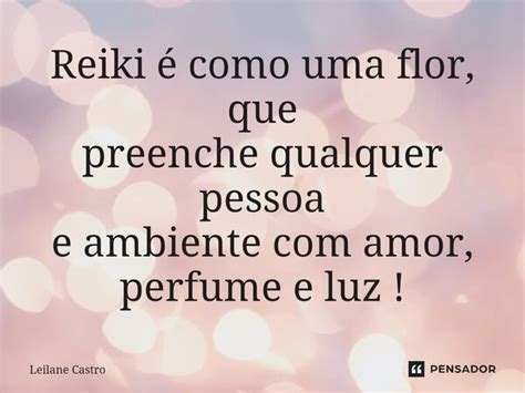 Reiki é como uma flor que preenche Leilane Castro Pensador