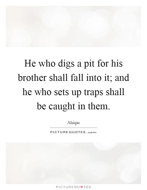 He Who Digs A Pit For His Brother Shall Fall Into It And He Who Picture Quotes