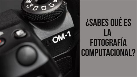 Sabes Qu Es La Fotograf A Computacional Youtube