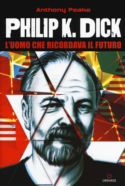 Philip K Dick L Uomo Che Ricordava Il Futuro Anthony Peake