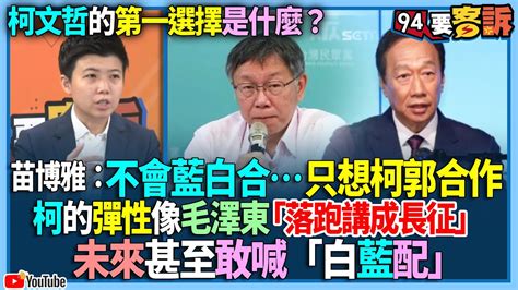 【94要客訴】柯文哲的第一選擇是什麼？苗博雅：不會藍白合只想柯郭合作！柯的彈性像毛澤東「落跑講成長征」！未來甚至敢喊「白藍配」 Youtube